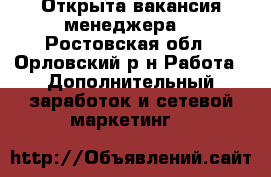 Открыта вакансия менеджера  - Ростовская обл., Орловский р-н Работа » Дополнительный заработок и сетевой маркетинг   